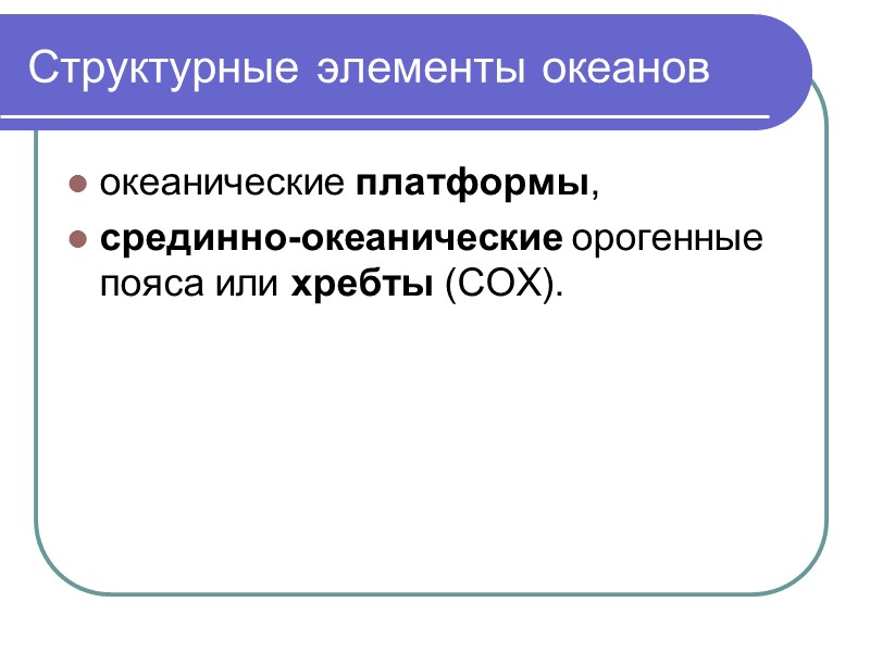 Структурные элементы океанов океанические платформы, срединно-океанические орогенные пояса или хребты (СОХ).